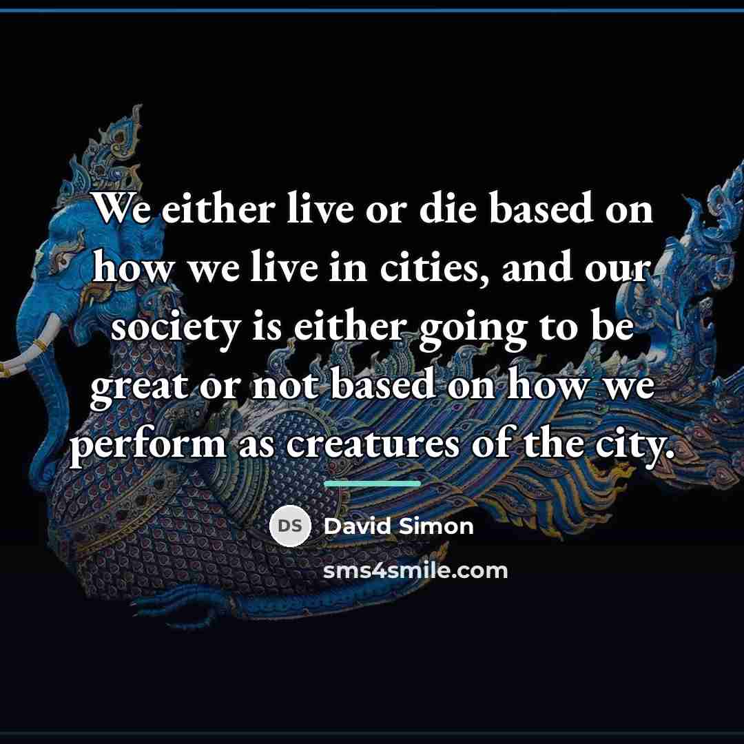 “We either live or die based on how we live…” quote by David Simon