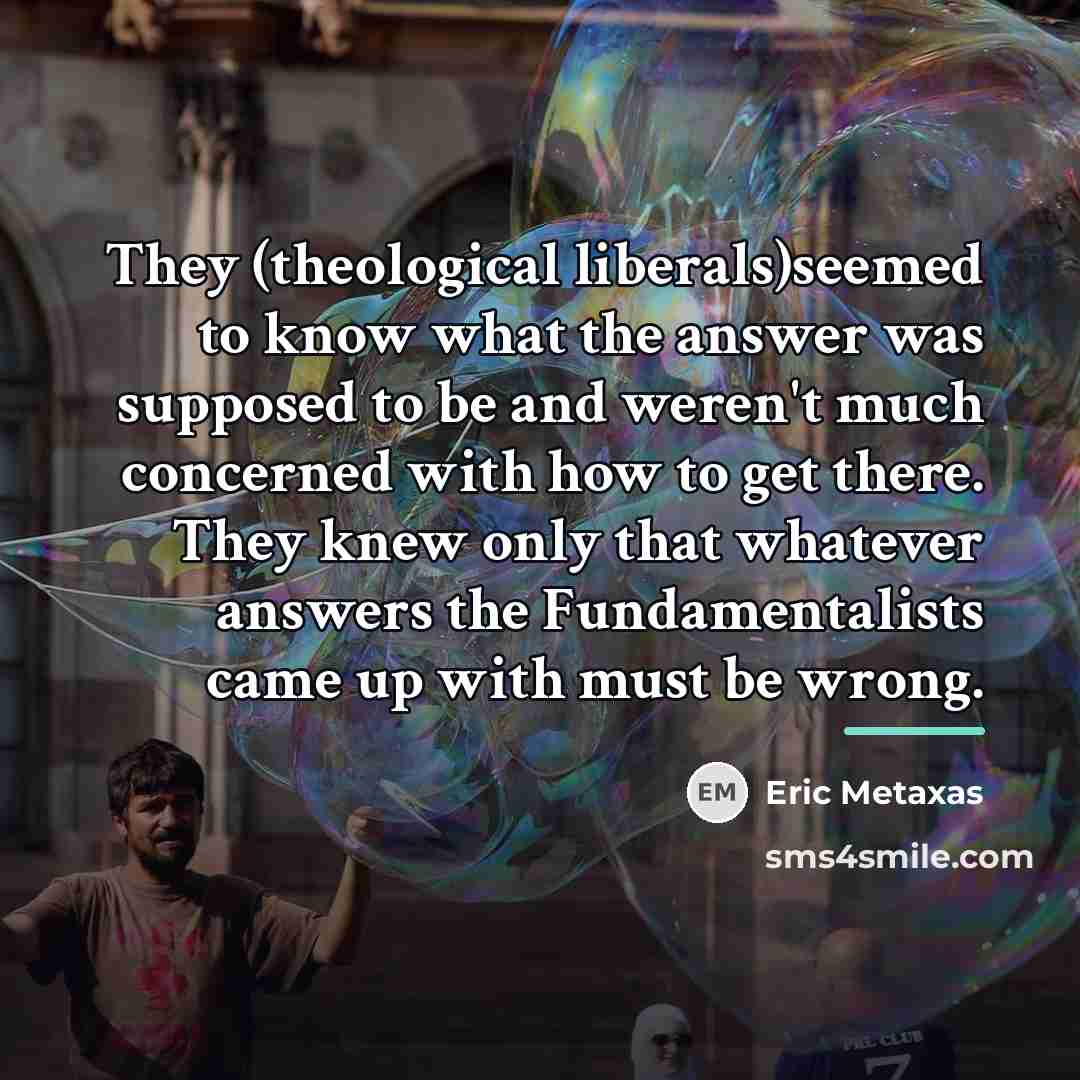“They (theological liberals)seemed to know what the answer was supposed…” quote by Eric Metaxas
