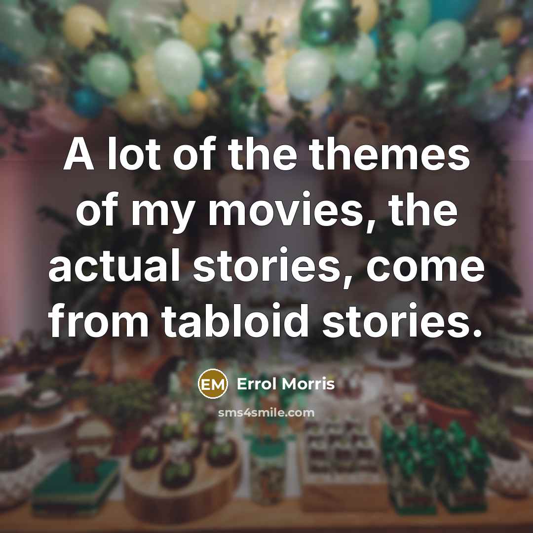 “A lot of the themes of my movies, the actual…” quote by Errol Morris