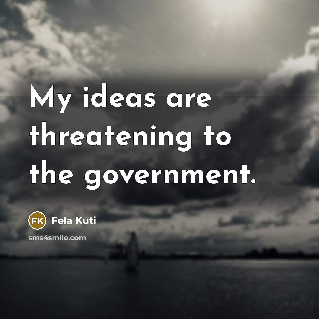 “My ideas are threatening to the government.…” quote by Fela Kuti