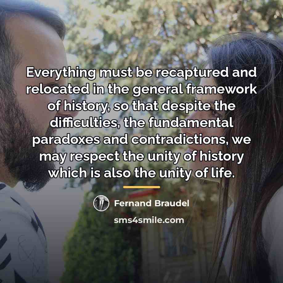“Everything must be recaptured and relocated in the general framework…” quote by Fernand Braudel