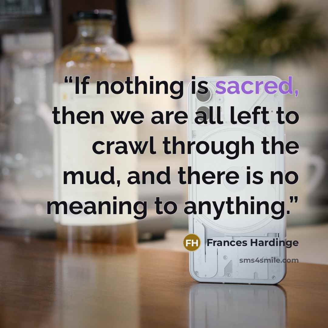 “If nothing is sacred, then we are all left to crawl through the mud, and there is no meaning to anything.” quote by Frances Hardinge