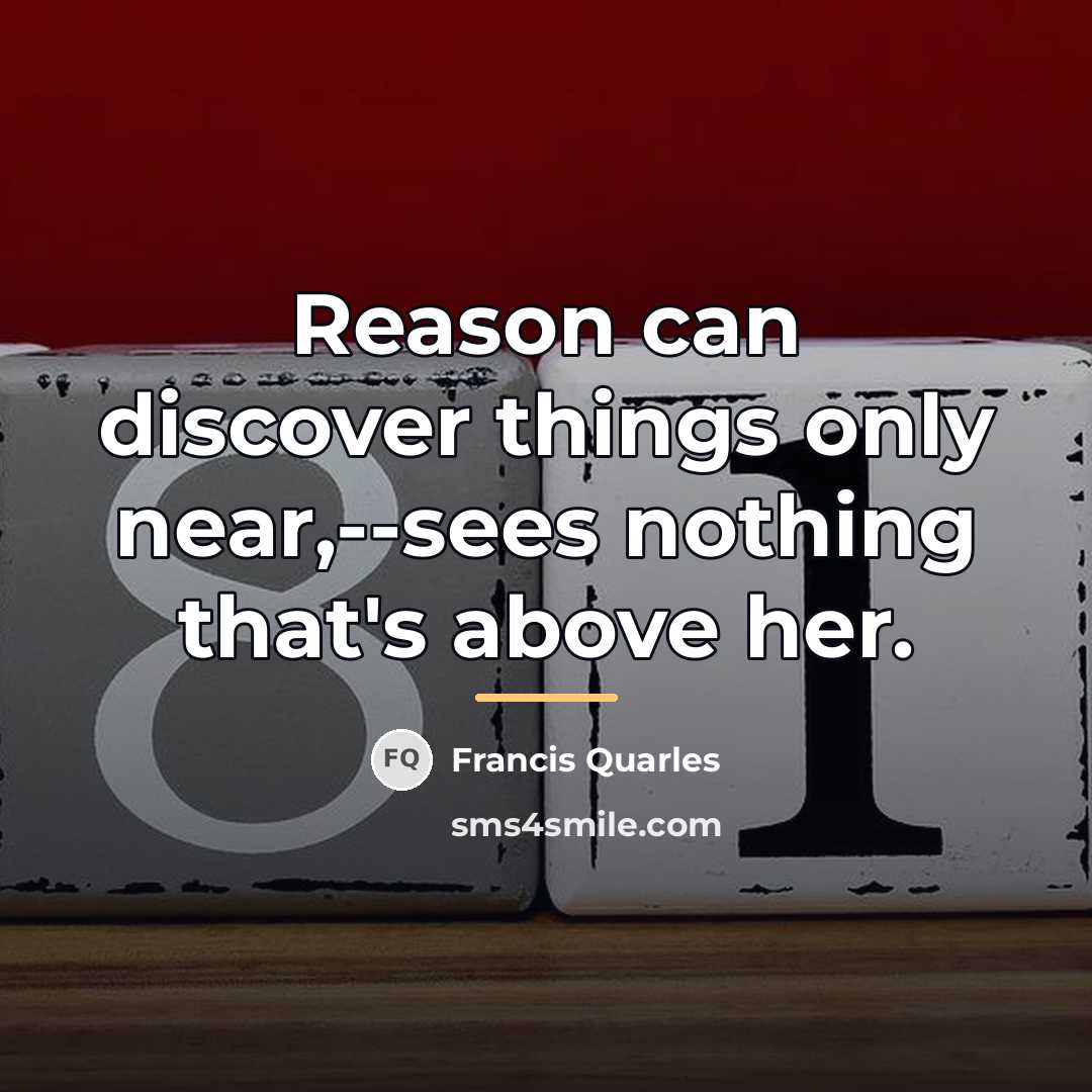“Reason can discover things only near,--sees nothing that's above her.…” quote by Francis Quarles