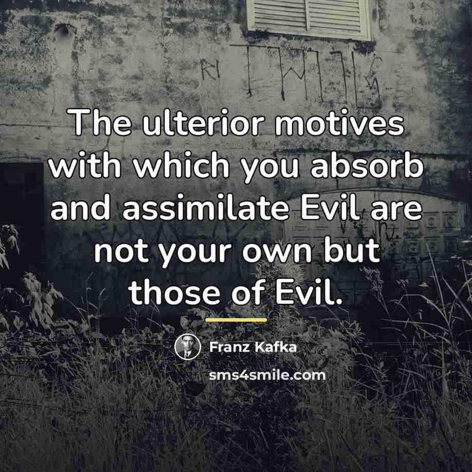 “The ulterior motives with which you absorb and assimilate Evil…” quote by Franz Kafka