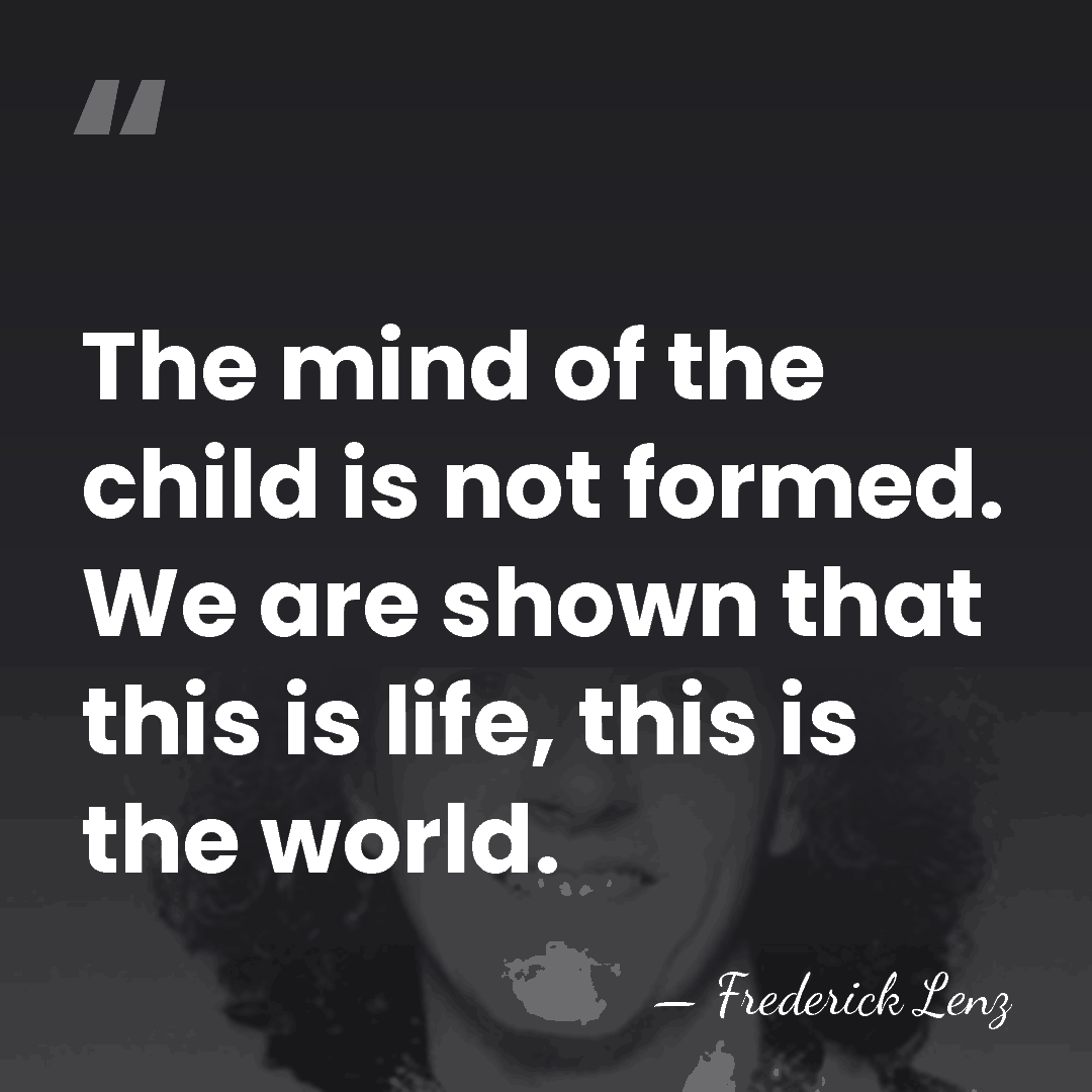 The mind of the child is not formed. We are shown that&hellip; - Frederick Lenz