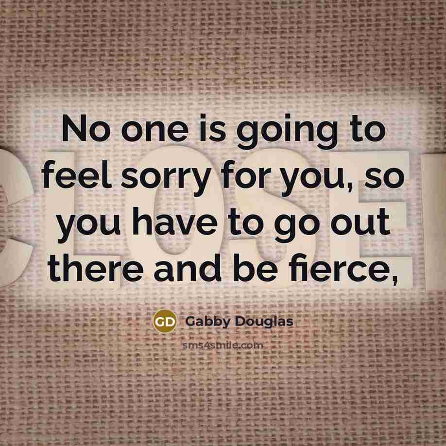 “No one is going to feel sorry for you, so you have to go out there and be fierce,” quote by Gabby Douglas