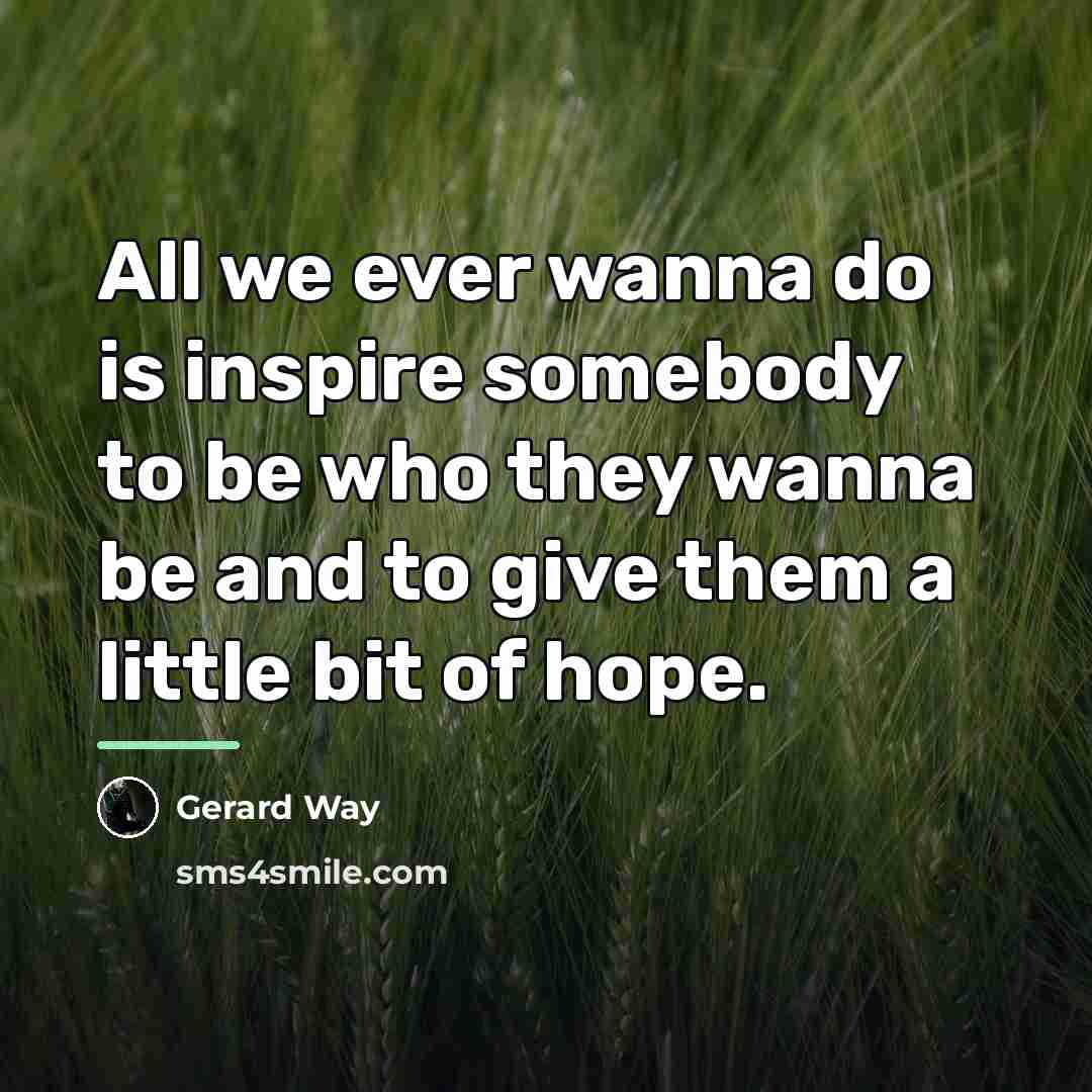 “All we ever wanna do is inspire somebody to be…” quote by Gerard Way