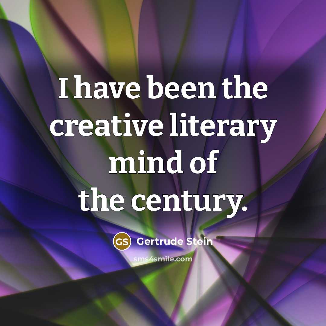 “I have been the creative literary mind of the century.…” quote by Gertrude Stein