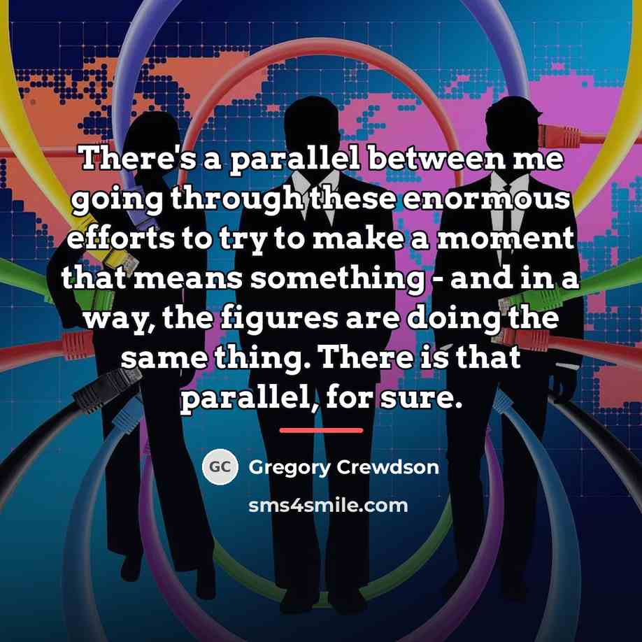“There's a parallel between me going through these enormous efforts…” quote by Gregory Crewdson