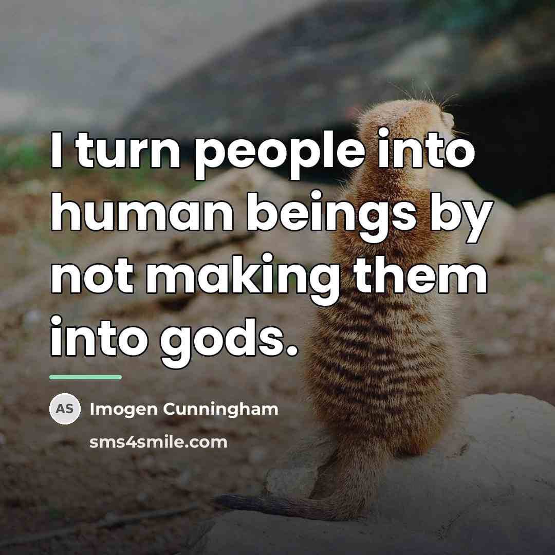 “I turn people into human beings by not making them…” quote by Imogen Cunningham
