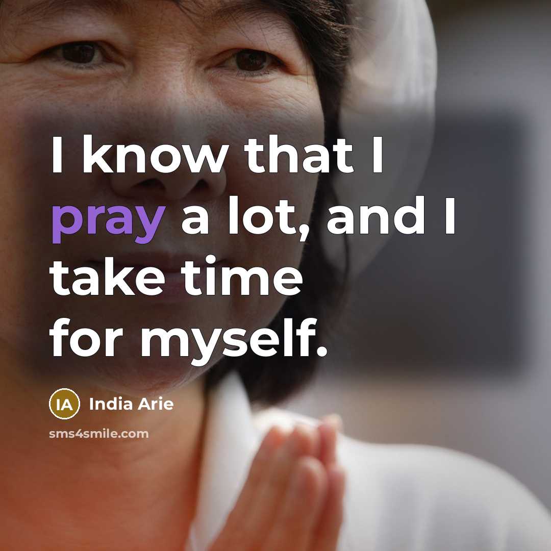 “I know that I pray a lot, and I take…” quote by India Arie