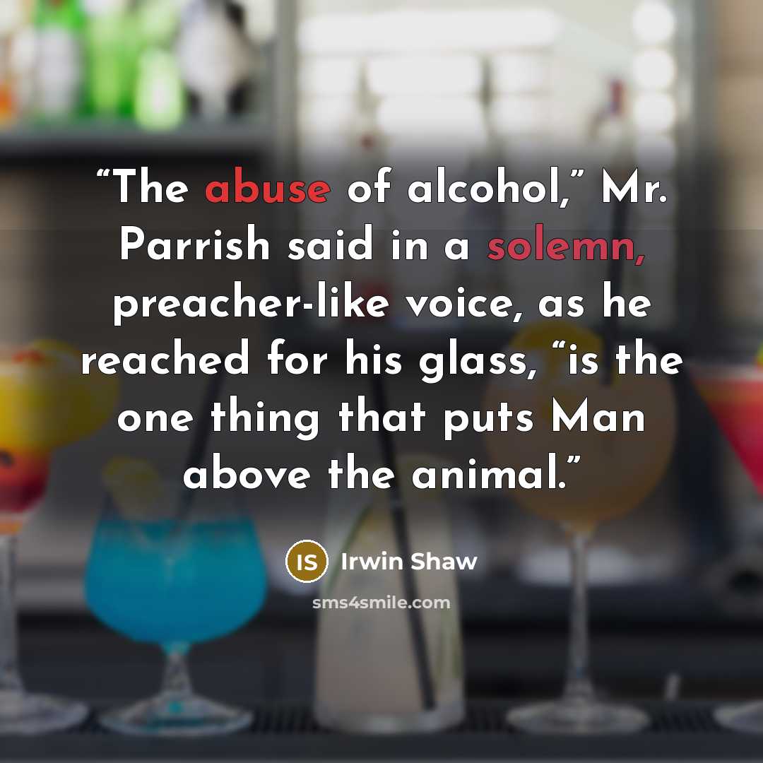 “The abuse of alcohol,” Mr. Parrish said in a solemn, preacher-like voice, as he reached for his glass, “is the one thing that puts Man above the animal.” quote by Irwin Shaw