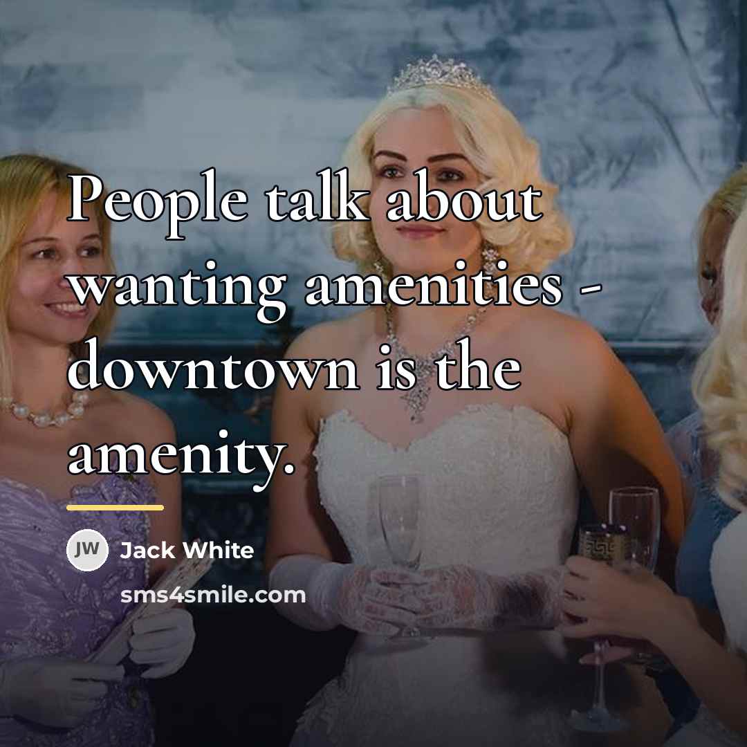 “People talk about wanting amenities - downtown is the amenity.…” quote by Jack White