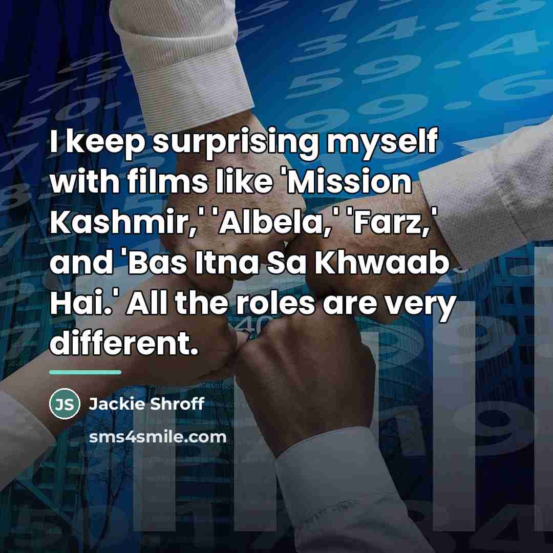“I keep surprising myself with films like 'Mission Kashmir,' 'Albela,'…” quote by Jackie Shroff