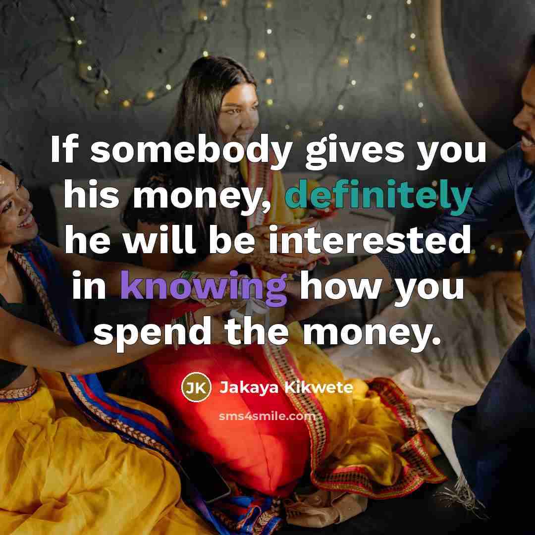 “If somebody gives you his money, definitely he will be…” quote by Jakaya Kikwete