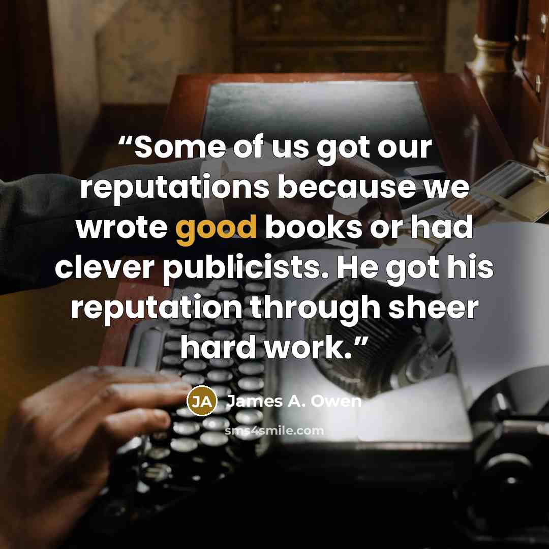 “Some of us got our reputations because we wrote good books or had clever publicists. He got his reputation through sheer hard work.” quote by James A. Owen