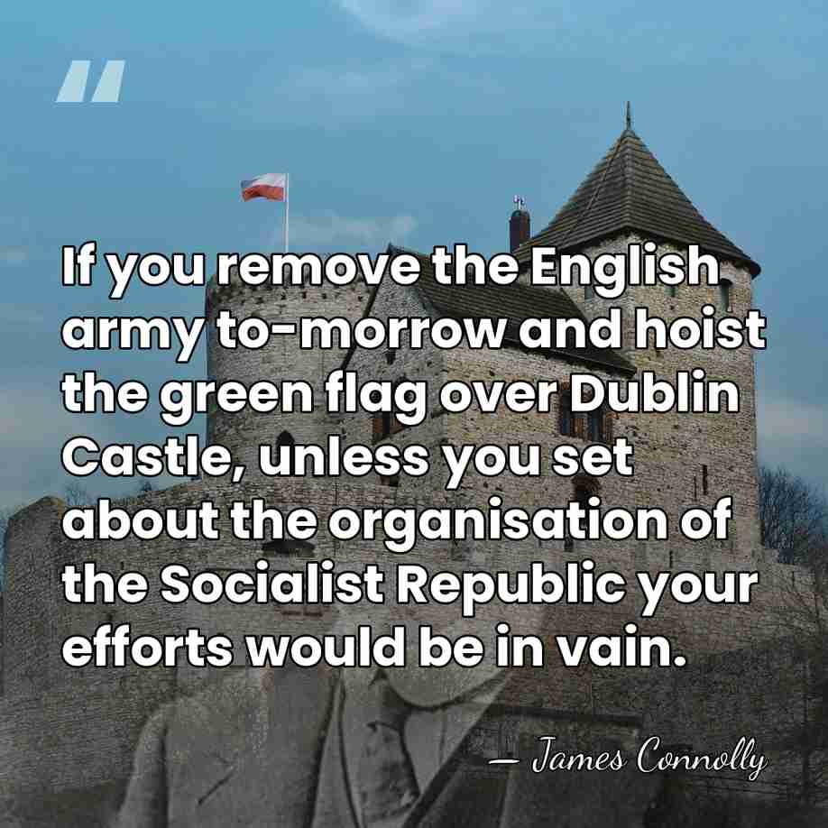 If you remove the English army to-morrow and hoist the green flag&hellip; - James Connolly