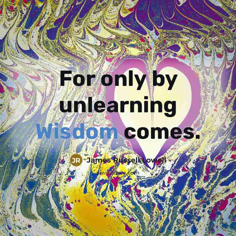 “For only by unlearning Wisdom comes.…” quote by James Russell Lowell