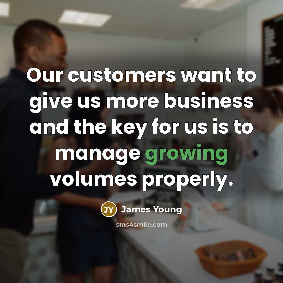 “Our customers want to give us more business and the…” quote by James Young