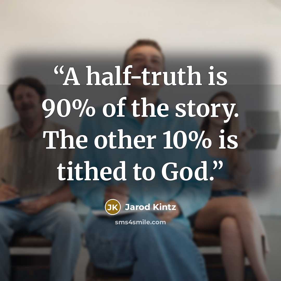 “A half-truth is 90% of the story. The other 10% is tithed to God.” quote by Jarod Kintz