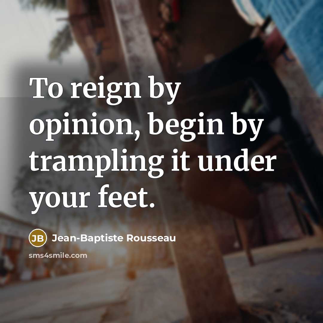 “To reign by opinion, begin by trampling it under your…” quote by Jean-Baptiste Rousseau