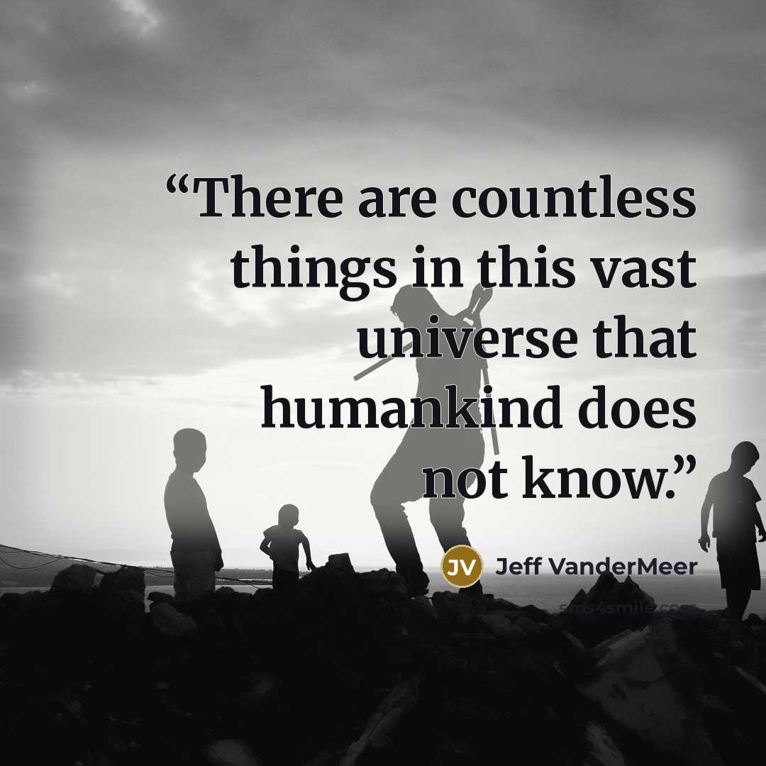 “There are countless things in this vast universe that humankind does not know.” quote by Jeff VanderMeer