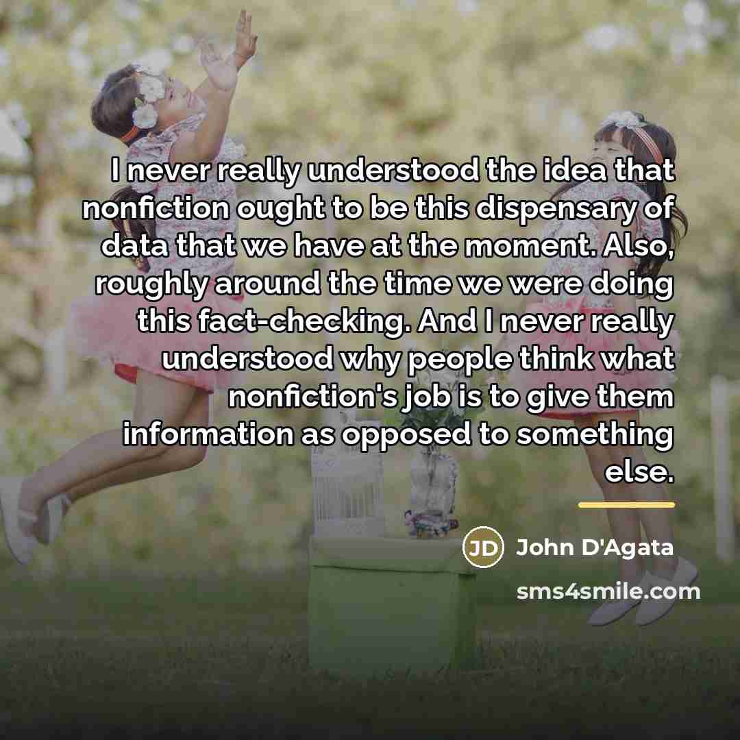 “I never really understood the idea that nonfiction ought to…” quote by John D'Agata