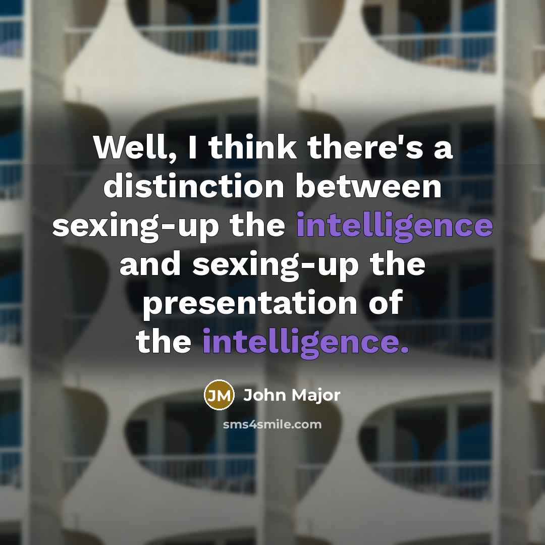 “Well, I think there's a distinction between sexing-up the intelligence…” quote by John Major