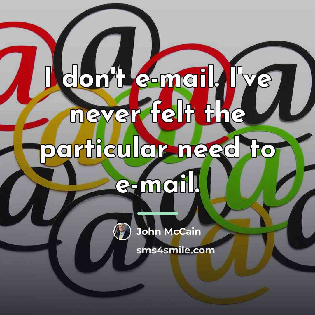 “I don't e-mail. I've never felt the particular need to…” quote by John McCain