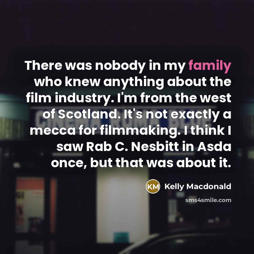 “There was nobody in my family who knew anything about…” quote by Kelly Macdonald
