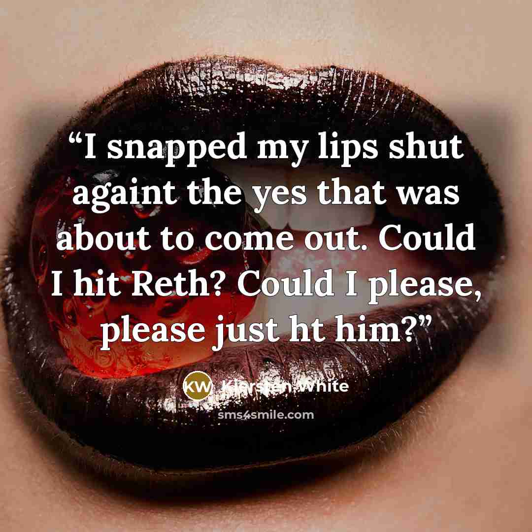 “I snapped my lips shut againt the yes that was about to come out. Could I hit Reth? Could I please, please just ht him?” quote by Kiersten White