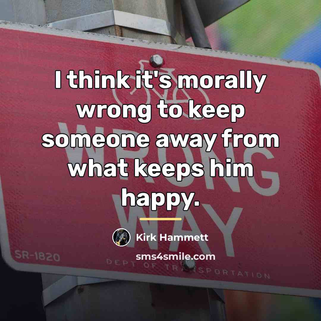 “I think it's morally wrong to keep someone away from…” quote by Kirk Hammett