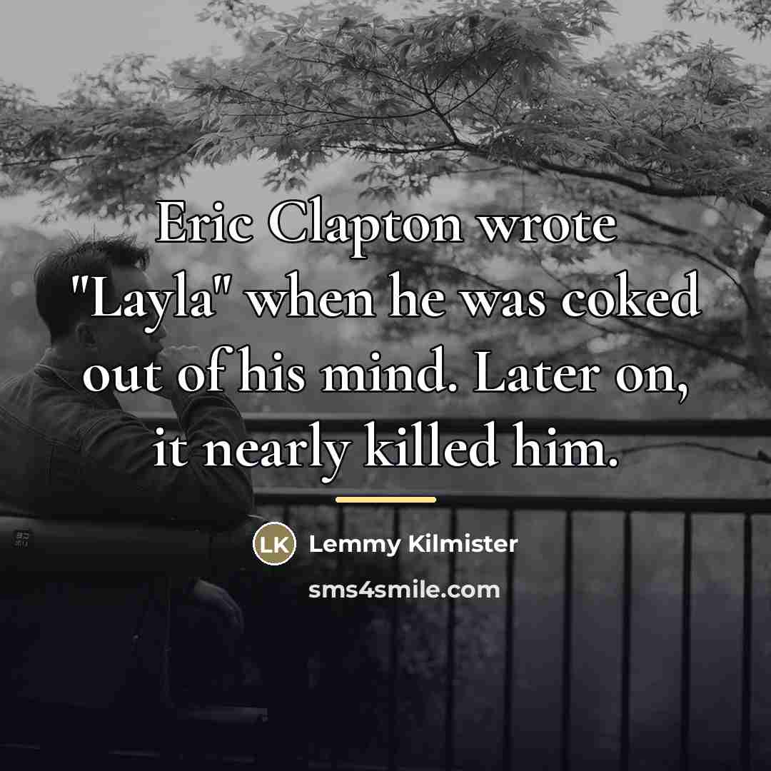 “Eric Clapton wrote "Layla" when he was coked out of…” quote by Lemmy Kilmister