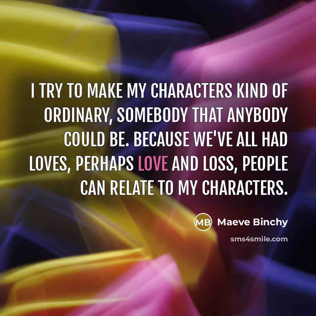 “I try to make my characters kind of ordinary, somebody…” quote by Maeve Binchy