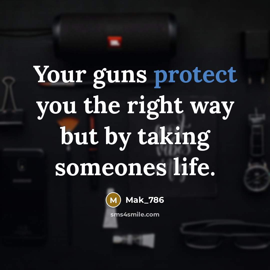 “Your guns protect you the right way but by taking someones life.” quote by Mak_786