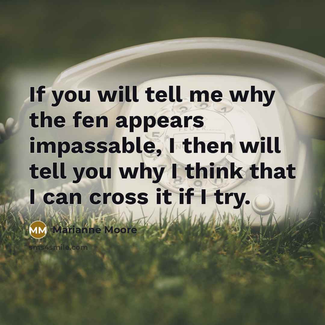 “If you will tell me why the fen appears impassable,…” quote by Marianne Moore