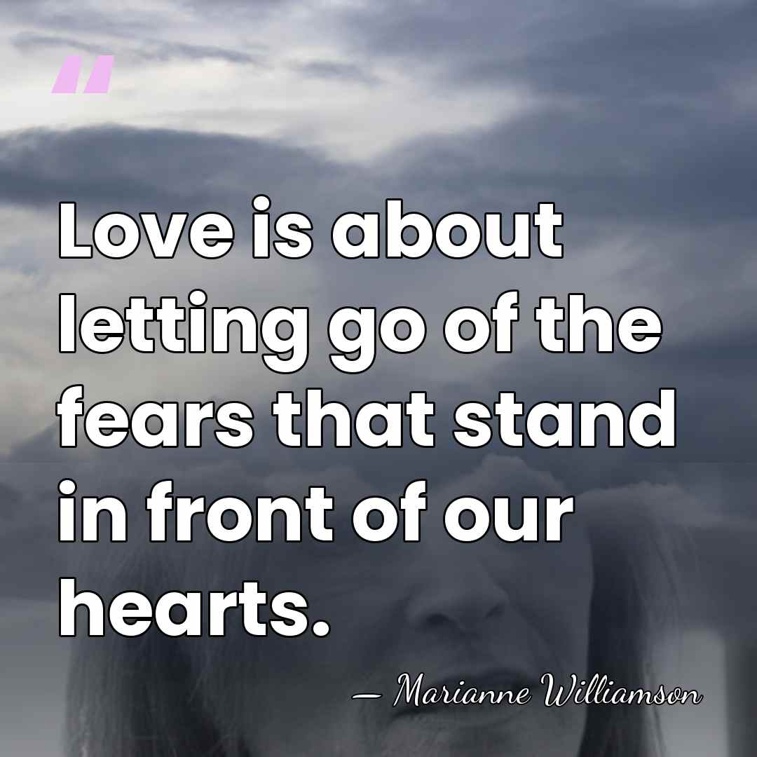 Love is about letting go of the fears that stand in front&hellip; - Marianne Williamson
