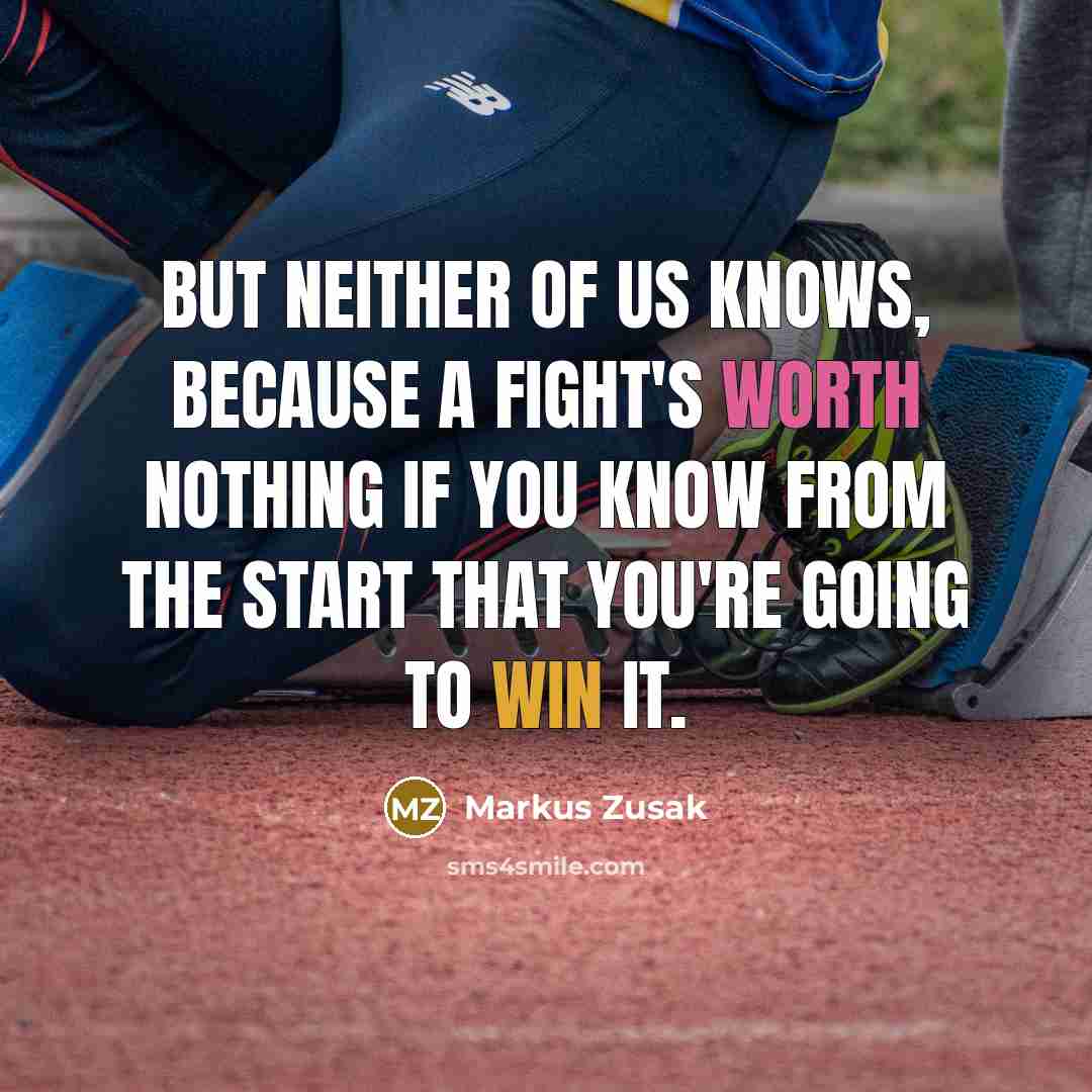 “But neither of us knows, because a fight's worth nothing if you know from the start that you're going to win it.” quote by Markus Zusak