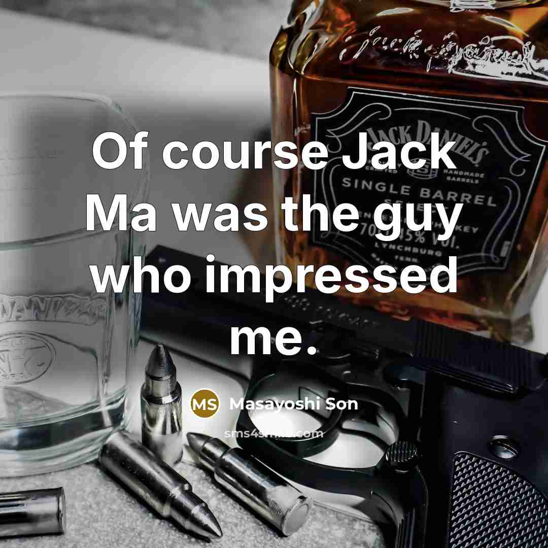 “Of course Jack Ma was the guy who impressed me.…” quote by Masayoshi Son
