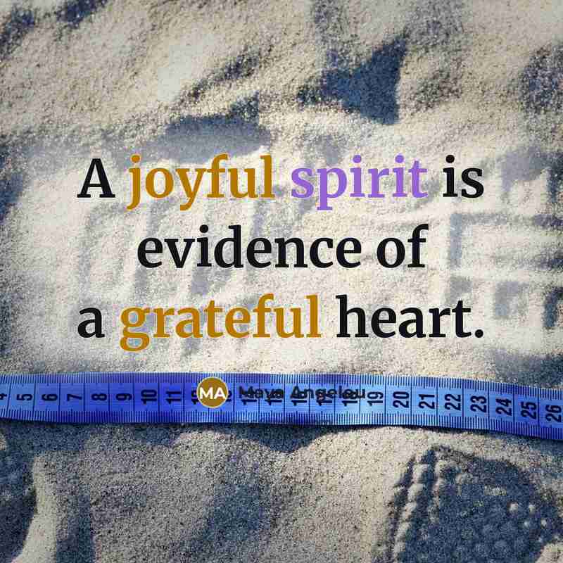 “A joyful spirit is evidence of a grateful heart.…” quote by Maya Angelou