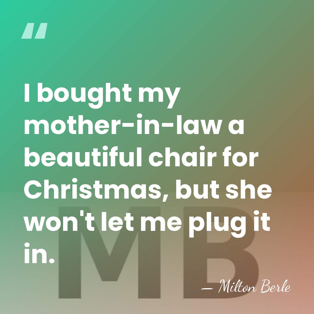 I bought my mother-in-law a beautiful chair for Christmas, but she won't&hellip; - Milton Berle