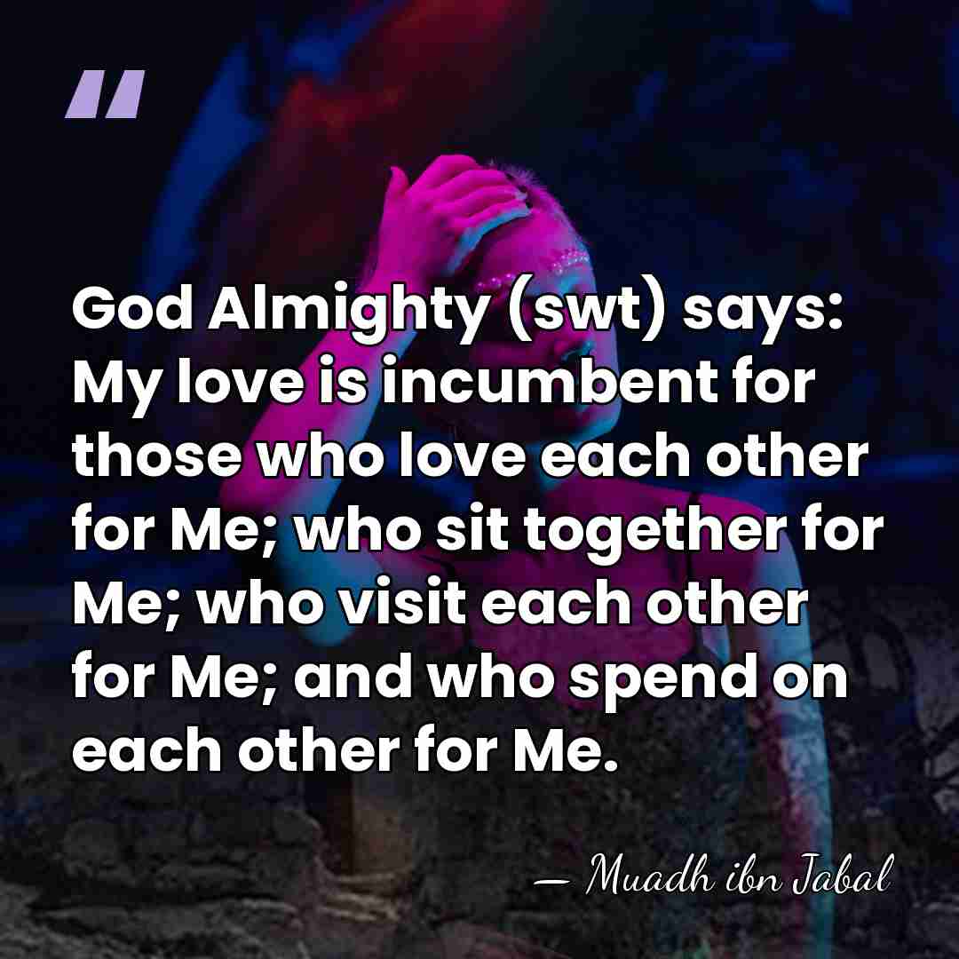 God Almighty (swt) says: My love is incumbent for those who love&hellip; - Muadh ibn Jabal