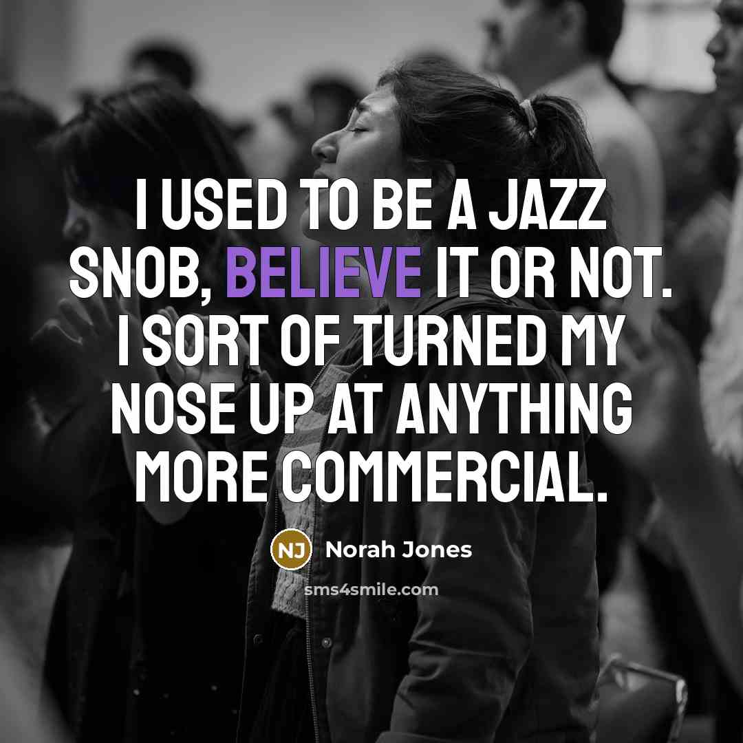 “I used to be a jazz snob, believe it or…” quote by Norah Jones
