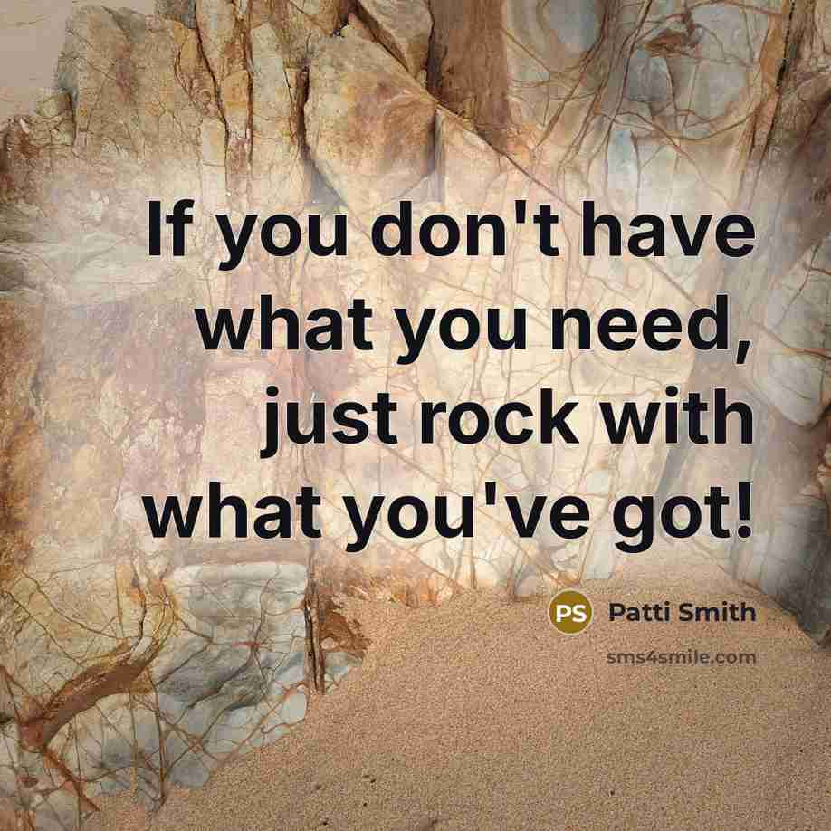 “If you don't have what you need, just rock with…” quote by Patti Smith