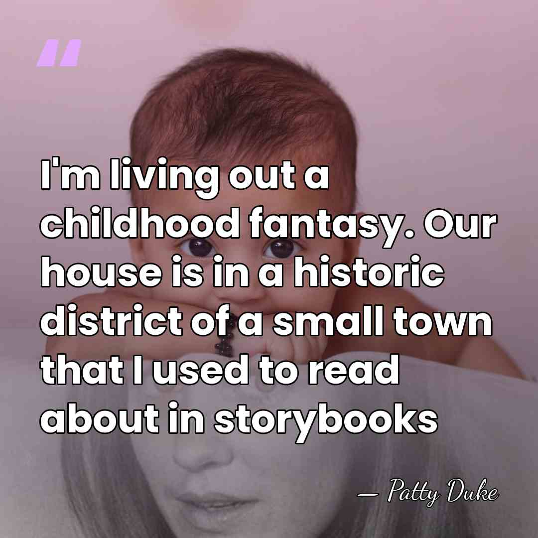 I'm living out a childhood fantasy. Our house is in a historic&hellip; - Patty Duke