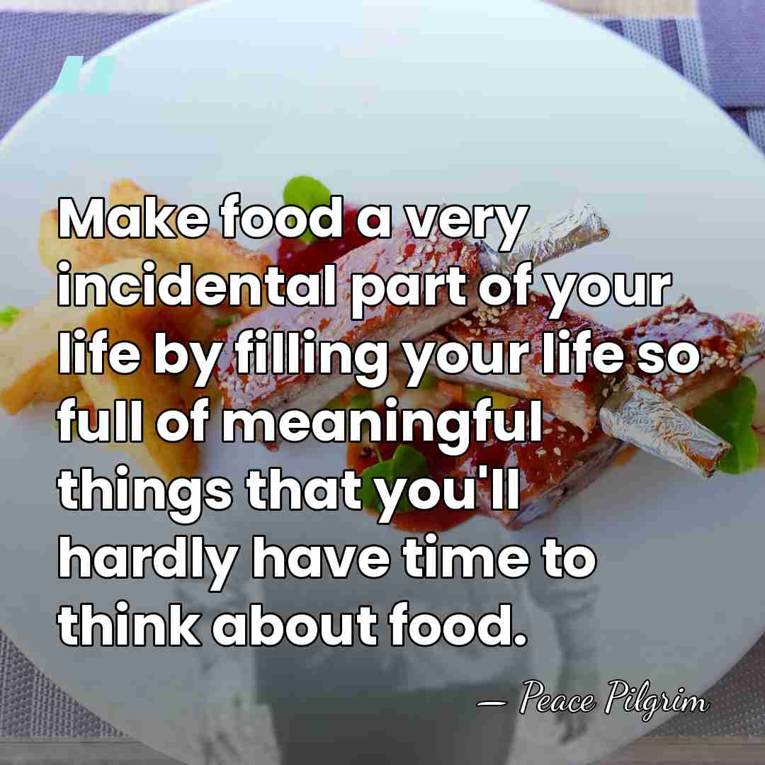 Make food a very incidental part of your life by filling your&hellip; - Peace Pilgrim