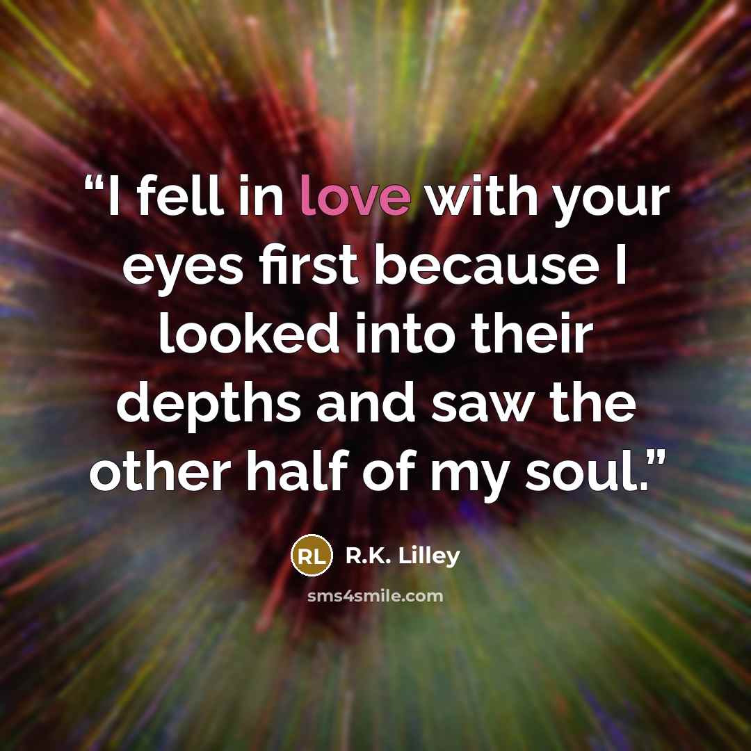“I fell in love with your eyes first because I looked into their depths and saw the other half of my soul.” quote by R.K. Lilley