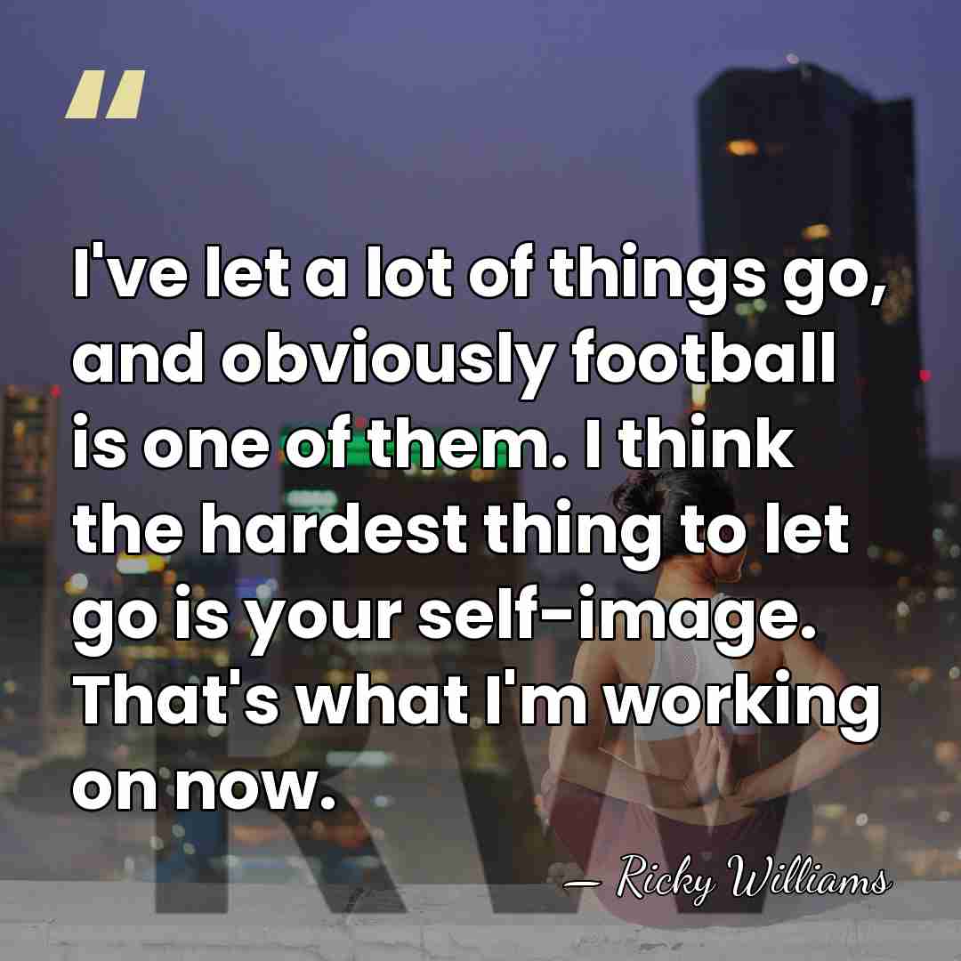 I've let a lot of things go, and obviously football is one&hellip; - Ricky Williams