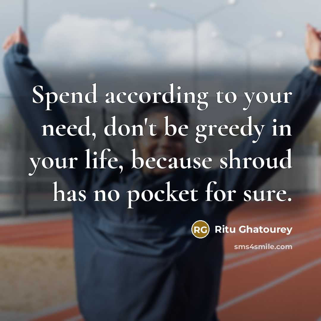 “Spend according to your need, don't be greedy in your…” quote by Ritu Ghatourey
