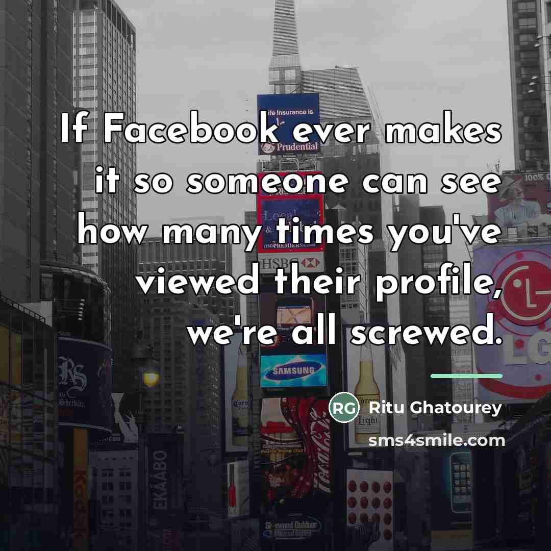 “If Facebook ever makes it so someone can see how…” quote by Ritu Ghatourey